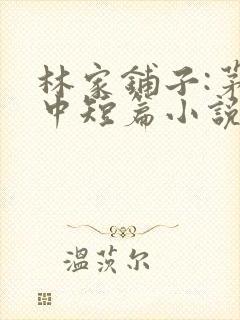 林家铺子:茅盾中短篇小说选小说全部章节