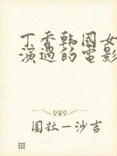 丁香韩国女演员演过的电影