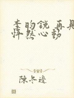 李昀锐 再见,怦然心动