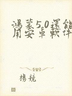 鸿蒙5.0还能用安卓软件吗