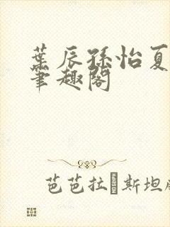 叶辰孙怡夏若雪笔趣阁