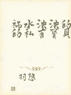 祸水泱泱的总裁的私有宝贝