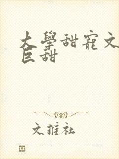 大学甜宠文推荐巨甜