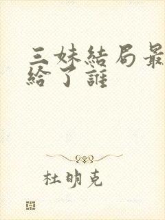 三妹结局最后嫁给了谁