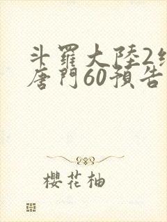斗罗大陆2绝世唐门60预告