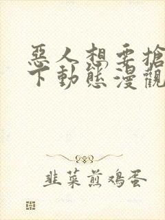 恶人想要抢救一下动态漫观看