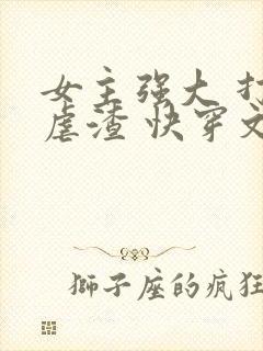 女主强大 打脸虐渣 快穿文