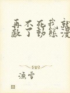 再不死我就真无敌了动态漫画