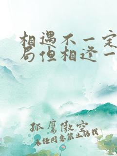 相遇不一定有结局但相逢一定有意义是什么歌