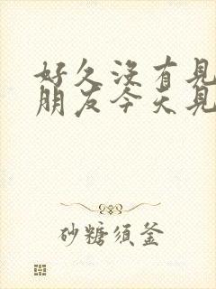 好久没有见面的朋友今天见面了该说什么