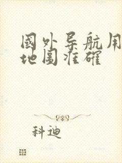 国外导航用哪个地图准确