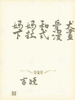 妈妈和爱犬免费下拉式漫画最新章节