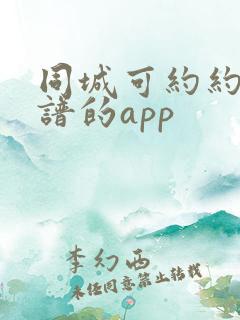同城可约约会靠谱的app