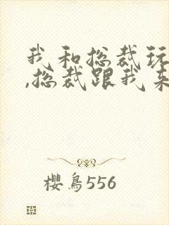 我和总裁玩心眼,总裁跟我来真的