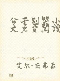 公子别哭小说全文免费阅读无弹窗