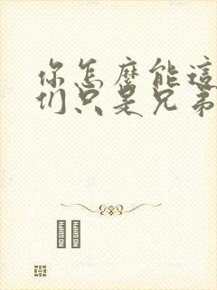 你怎么能这样我们只是兄弟啊全文免费阅读