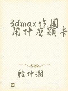3dmax作图用什么显卡好