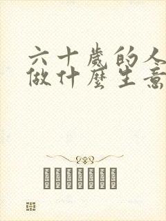 六十岁的人适合做什么生意