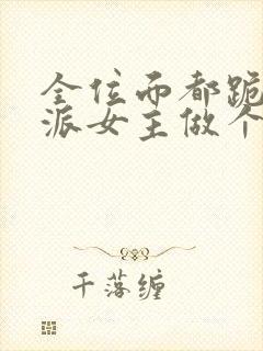 全位面都跪求反派女主做个人免费完本