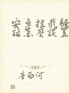 安卓拦截骚扰电话怎么设置