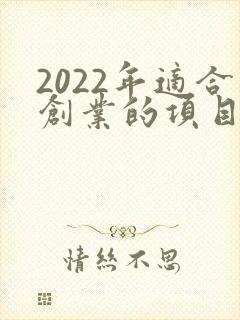 2022年适合创业的项目小本生意
