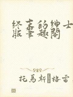 终末的绅士无错版笔趣阁