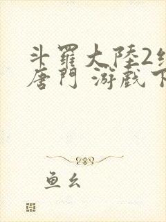 斗罗大陆2绝世唐门 游戏下载