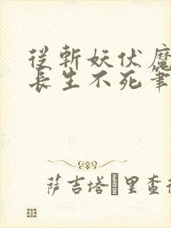 从斩妖伏魔开始长生不死笔趣阁