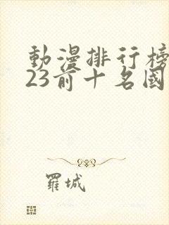 动漫排行榜2023前十名国漫