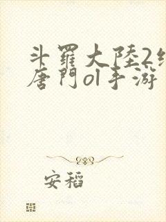 斗罗大陆2绝世唐门ol手游