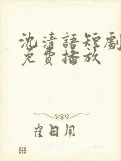 沈清语短剧全集免费播放