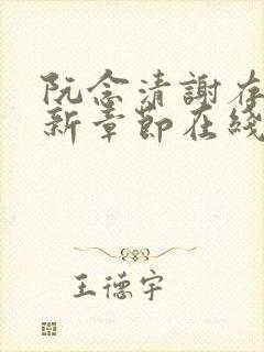 阮念清谢存旭最新章节在线阅读