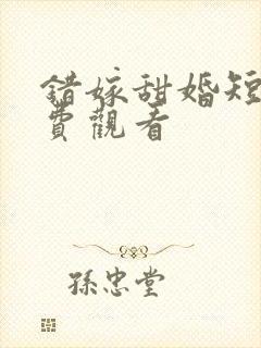 错嫁甜婚短剧免费观看