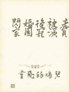 闪婚后被老公全家团宠演员