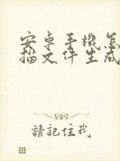 安卓手机怎么扫描文件生成电子版