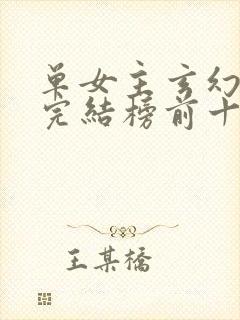 单女主玄幻小说完结榜前十名