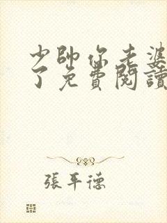 少帅你老婆又跑了免费阅读下拉式