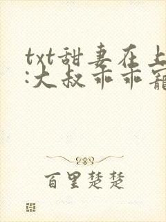 txt甜妻在上:大叔乖乖宠我