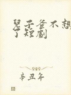 儿子爸不想努力了短剧