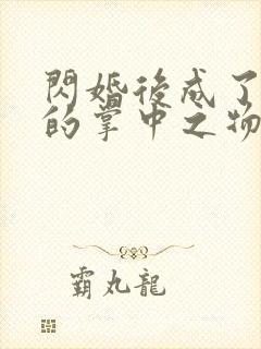 闪婚后成了大佬的掌中之物