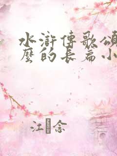 水浒传歌颂了什么的长篇小说