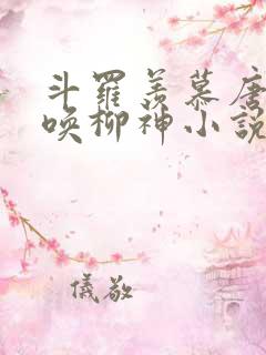 斗罗羡慕唐三召唤柳神小说