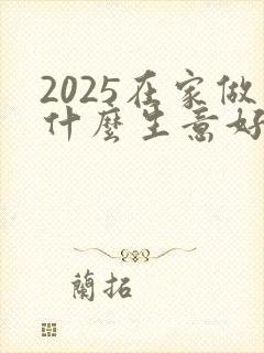 2025在家做什么生意好做又挣钱呢