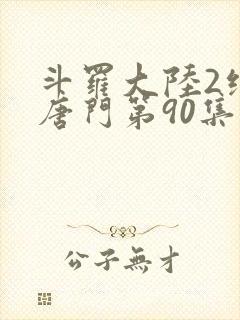 斗罗大陆2绝世唐门第90集