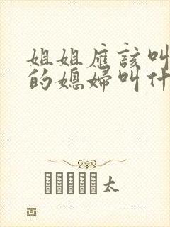 姐姐应该叫弟弟的媳妇叫什么