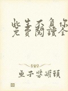 此生不负你情深免费阅读全文目录