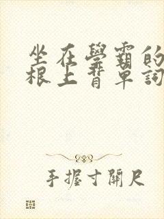 坐在学霸的大紫根上背单词