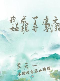 我成了虐文女主她亲哥 刘狗花