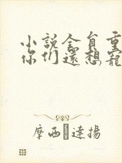 小说全员重生:你们还想宠假千金?在线阅