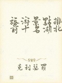 旅游景点排行榜前十名湖北